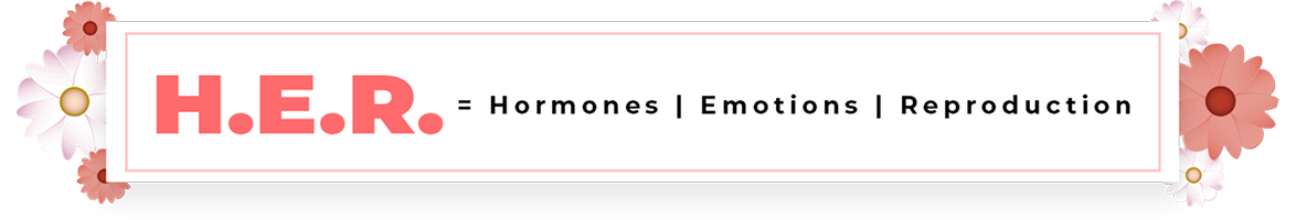 H.E.R. = Hormones | Emotions | Reproduction